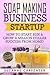 Soap Making Business Startup: How to Start, Run & Grow a Million Dollar Success From Home!