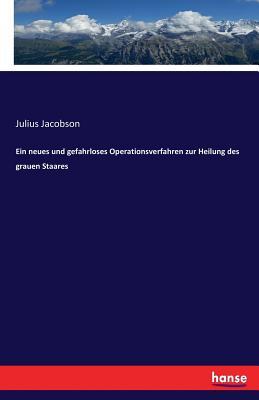 Ein neues und gefahrloses Operationsverfahren zur Heilung des grauen Staares