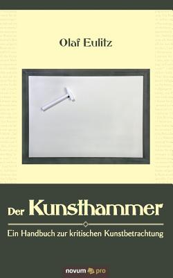 Der Kunsthammer: Ein Handbuch Zur Kritischen Kunstbetrachtung (German Edition)