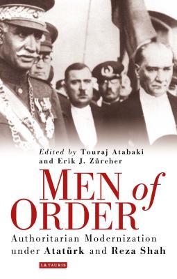 Men of Order: Authoritarian Modernization under Atatürk and Reza Shah (Library of Modern Middle East Studies)