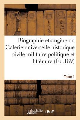 Biographie Étrangère Ou Galerie Universelle Historique Civile Militaire Politique Et Littéraire T01 (Histoire) (French Edition)