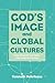 God’s Image and Global Cultures: Integrating Faith and Culture in the Twenty-First Century