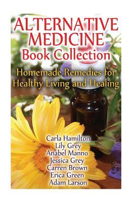 Alternative Medicine Book Collection: Homemade Remedies for Healthy Living and Healing: (Herbal Medicine, Healing Herbs)