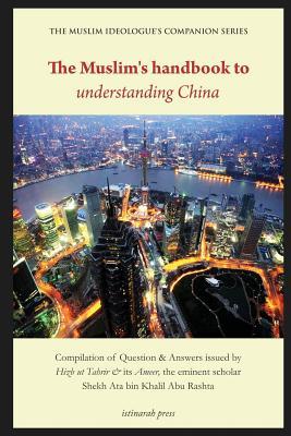The Muslim's handbook to understanding China: Compilation of Question & Answers issued by Hizb Ut Tahrir & its Ameer, the eminent scholar Sheikh Ata bin Khalil Abu Rashta