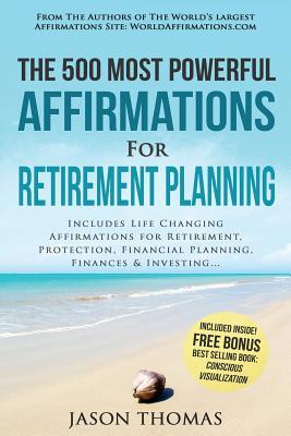 Affirmation | The 500 Most Powerful Affirmations for Retirement Planning: Includes Life Changing Affirmations for Retirement, Protection, Financial Planning, Finances & Investing