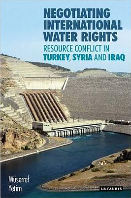 Negotiating International Water Rights: Natural Resource Conflict in Turkey, Syria and Iraq (International Library of Human Geography)