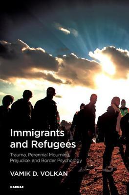 Immigrants and Refugees: Trauma, Perennial Mourning, Prejudice, and Border Psychology (Kindle Edition)