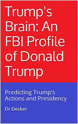 Trump's Brain: An FBI Profile of Donald Trump: Predicting Trump's Actions and Presidency (Kindle Edition)