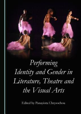 Performing Identity and Gender in Literature, Theatre and the Visual Arts