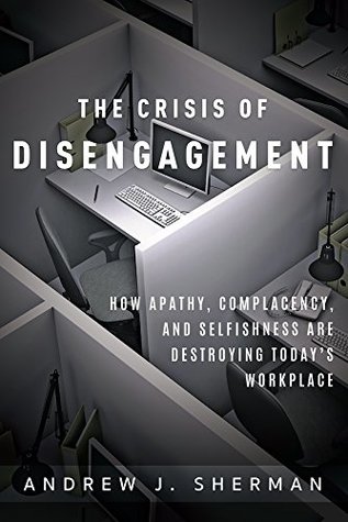 Crisis of Disengagement: How Apathy, Complacency, And Selfishness Are Destroying Today's Workplace (Kindle Edition)