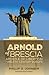 Arnold of Brescia: Apostle of Liberty in Twelfth-Century Europe