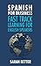 SPANISH FOR BUSINESS: FAST TRACK LEARNING FOR ENGLISH SPEAKERS: The 100 most used English business words with 600 phrase examples. (SPANISH LEARNING FOR ENGLISH SPEAKERS) (Spanish Edition)