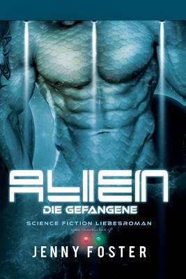 Alien – Die Gefangene: Science Fiction Liebesroman (Sci-fi Alien Invasion and Abduction Fantasy Novel Deutsch) (German Edition)