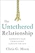 The Untethered Relationship: Experience Your Unimaginable Capacity for Love