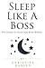 Sleep Like a Boss: The Guide to Sleep for Busy Bosses