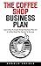 The Coffee Shop Business Plan: Learn How to Create a Simple Business Plan for a Coffee Shop Plus Secrets to Success!