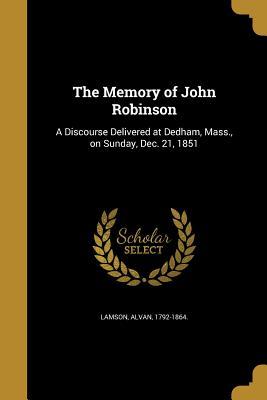 The Memory of John Robinson: A Discourse Delivered at Dedham, Mass., on Sunday, Dec. 21, 1851