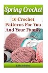 Spring Crochet: 10 Crochet Patterns For You And Your Family
