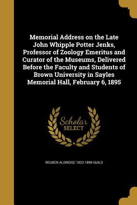 Memorial Address on the Late John Whipple Potter Jenks, Professor of Zoology Emeritus and Curator of the Museums, Delivered Before the Faculty and ... in Sayles Memorial Hall, February 6, 1895