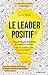 Le leader positif: Psychologie positive et neurosciences : les nouvelles clés du dirigeant (Efficacité du manager) (French Edition)
