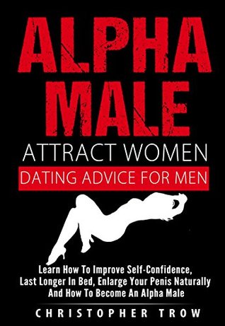 Alpha Male: Attract Women: Dating Advice For Men: How To Make Women Chase You: Learn how to improve self-confidence, last longer in bed, enlarge your penis ... Dating Boundaries, Get Her Back Book 2) (Kindle Edition)
