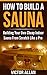 How To Build a Sauna: Building Your Own Cheap Indoor Sauna From Scratch Like a Pro