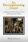 An Uncompromising Gospel: Lutheranism's First Identity Crisis and Lessons for Today