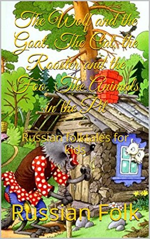 The Wolf and the Goat. The Cat, the Rooster and the Foo. The Animals in the Pit: Russian folktales for kids (Kindle Edition)