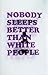 Nobody Sleeps Better Than White People