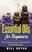 Essential Oils for Beginners: The complete guide to Essential Oils and Aromatherapy