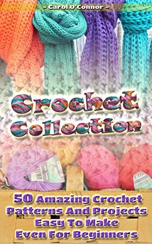 Crochet Collection: 50 Amazing Crochet Patterns And Projects Easy To Make Even For Beginners (Kindle Edition)