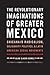 The Revolutionary Imaginations of Greater Mexico: Chicana/o Radicalism, Solidarity Politics, and Latin American Social Movements