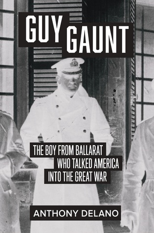 Guy Gaunt: the Boy from Ballarat who talked america into the Great War