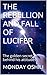 THE REBELLION AND FALL OF LUCIFER: The golden secret behind his attitudes