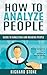 How to Analyze People: Guide to Analyzing and Reading People - Read anyone and enhance social skills : (How to analyze anyone, Body Language, How to improve social skills, How to read people)