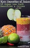 Keto Smoothies & Juices: 50 Super Low Carb Smoothies & Juices: (low carbohydrate, high protein, low carbohydrate foods, low carb) Keto Smoothies & Juices: 50 Super Low Carb Smoothies & Juices: (low carbohydrate, high protein, low carbohydrate foods, low carb)