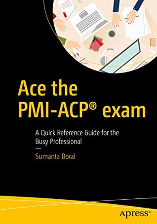 Ace the PMI-ACP® exam: A Quick Reference Guide for the Busy Professional (Kindle Edition)