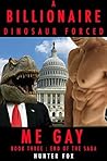 A Billionaire Dinosaur Forced Me Gay: Book Three : End of The Saga