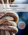 Knots: The Ultimate Step-by-Step Guide To Knots Tying and Using With Detailed Pictures+Bonus Paracord Project Knots: The Ultimate Step-by-Step Guide To Knots Tying and Using With Detailed Pictures+Bonus Paracord Project
