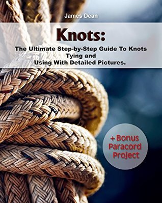Knots: The Ultimate Step-by-Step Guide To Knots Tying and Using With Detailed Pictures+Bonus Paracord Project (Kindle Edition)