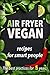Air fryer Vegan: recipes cookbook for smart people