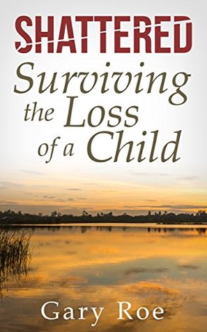 Shattered: Surviving the Loss of a Child (Good Grief Series)