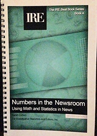 Numbers in the newsroom: Using math and statistics in news (The IRE beat book series)