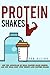 Protein Shakes: Get the Advantage of Ideal Protein Shake Recipes and Get Ideal Body with Weight Loss Protein Shakes