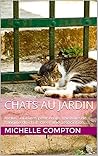 Chats au jardin: Inclus : clôtures pour chats, l'histoire de l'origine du chat, créer une association,.... (Chats, solutions aux soucis de voisinage, santé, ... comportements, tout ! t. 5) (French Edition)