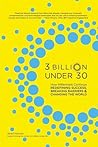3 billion Under 30 : How Millenials Continue Redefining Success, Breaking Barriers & Changing The World 3 billion Under 30 : How Millenials Continue Redefining Success, Breaking Barriers & Changing The World
