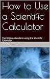 How to Use a Scientific Calculator: The Ultimate Guide to using the Scientific Calculator How to Use a Scientific Calculator: The Ultimate Guide to using the Scientific Calculator