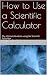 How to Use a Scientific Calculator: The Ultimate Guide to using the Scientific Calculator