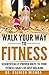 Walk Your Way to Fitness: Scientifically Proven Ways to Your Fitness Goals by Just Walking (Fitness Series Book 1)