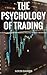 The Psychology of Trading: A Concise Guide to Understanding Market Behavior